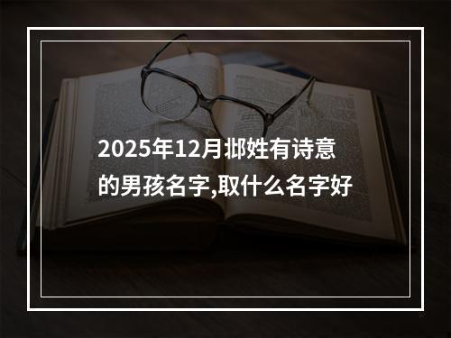 2025年12月邶姓有诗意的男孩名字,取什么名字好