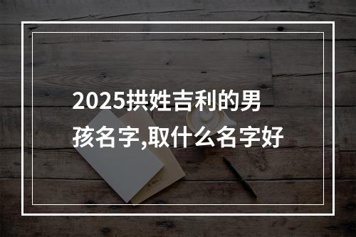 2025拱姓吉利的男孩名字,取什么名字好