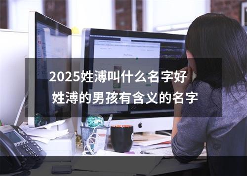 2025姓溥叫什么名字好 姓溥的男孩有含义的名字