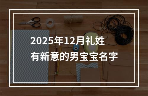 2025年12月礼姓有新意的男宝宝名字