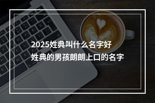2025姓典叫什么名字好 姓典的男孩朗朗上口的名字