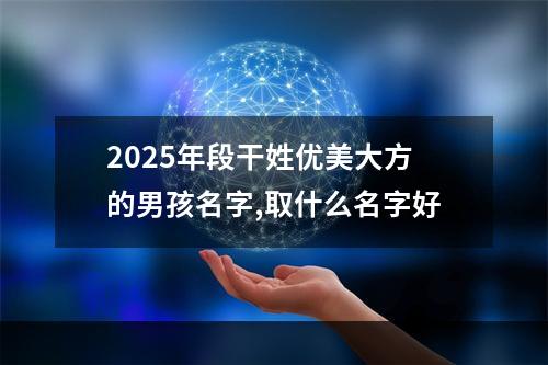 2025年段干姓优美大方的男孩名字,取什么名字好