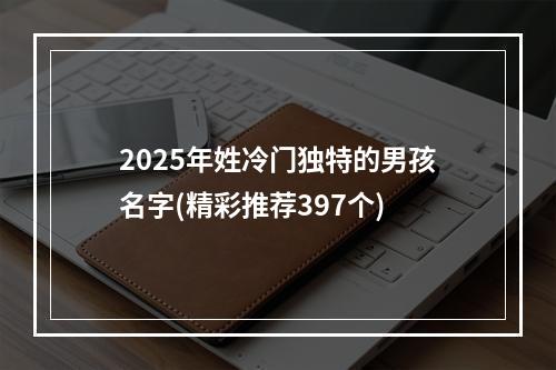 2025年姓冷门独特的男孩名字(精彩推荐397个)