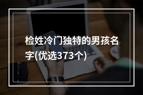 检姓冷门独特的男孩名字(优选373个)