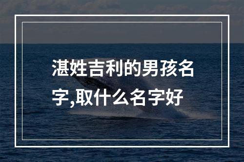 湛姓吉利的男孩名字,取什么名字好