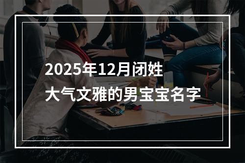 2025年12月闭姓大气文雅的男宝宝名字