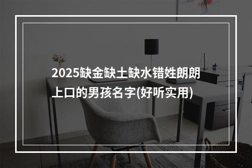 2025缺金缺土缺水错姓朗朗上口的男孩名字(好听实用)