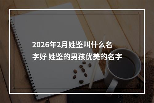 2026年2月姓鉴叫什么名字好 姓鉴的男孩优美的名字