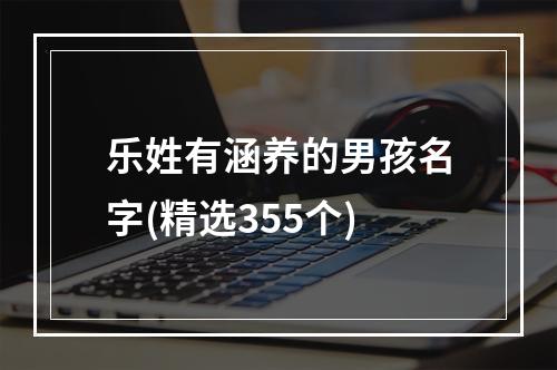 乐姓有涵养的男孩名字(精选355个)