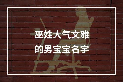 巫姓大气文雅的男宝宝名字