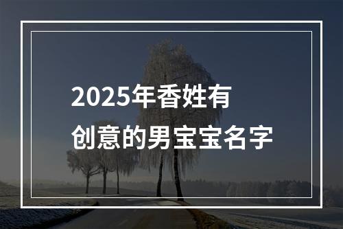 2025年香姓有创意的男宝宝名字