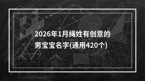 2026年1月绳姓有创意的男宝宝名字(通用420个)