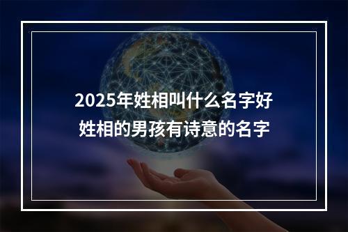 2025年姓相叫什么名字好 姓相的男孩有诗意的名字