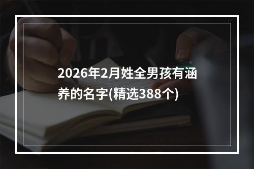 2026年2月姓全男孩有涵养的名字(精选388个)