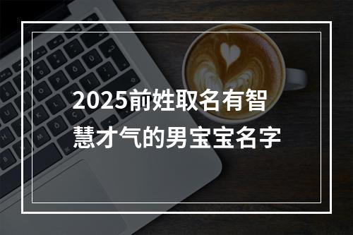 2025前姓取名有智慧才气的男宝宝名字