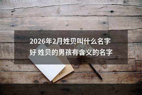 2026年2月姓贝叫什么名字好 姓贝的男孩有含义的名字