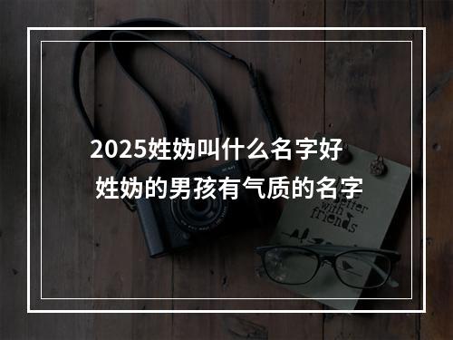 2025姓妫叫什么名字好 姓妫的男孩有气质的名字