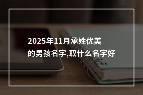 2025年11月承姓优美的男孩名字,取什么名字好