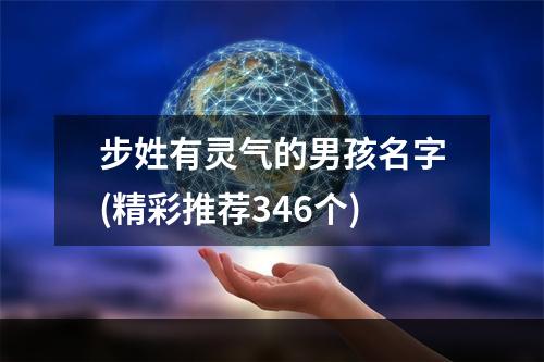 步姓有灵气的男孩名字(精彩推荐346个)