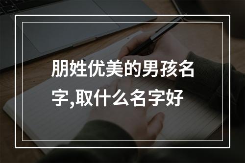 朋姓优美的男孩名字,取什么名字好