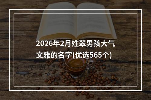 2026年2月姓翠男孩大气文雅的名字(优选565个)