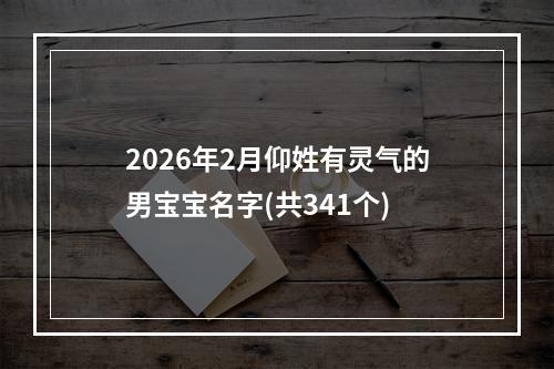 2026年2月仰姓有灵气的男宝宝名字(共341个)