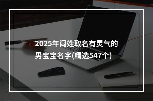 2025年闾姓取名有灵气的男宝宝名字(精选547个)