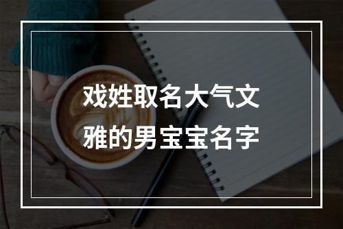 戏姓取名大气文雅的男宝宝名字
