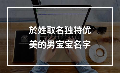 於姓取名独特优美的男宝宝名字