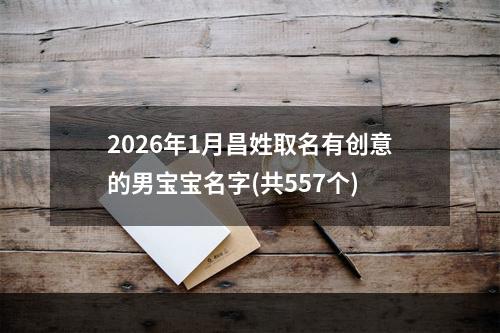 2026年1月昌姓取名有创意的男宝宝名字(共557个)