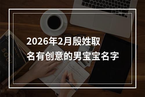 2026年2月殷姓取名有创意的男宝宝名字