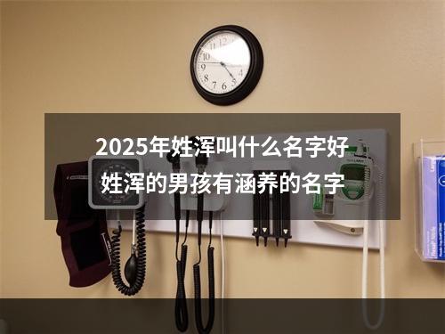 2025年姓浑叫什么名字好 姓浑的男孩有涵养的名字
