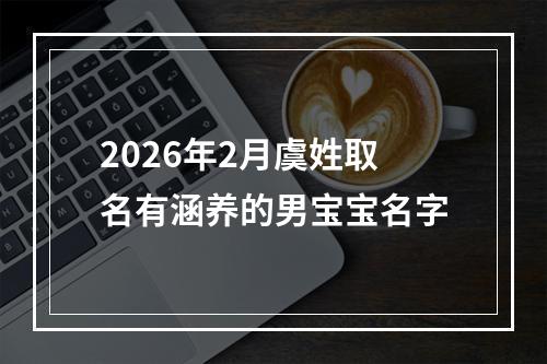 2026年2月虞姓取名有涵养的男宝宝名字