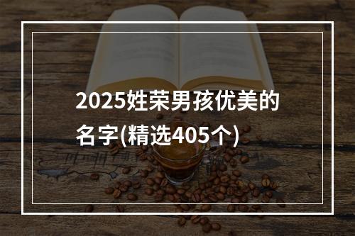 2025姓荣男孩优美的名字(精选405个)