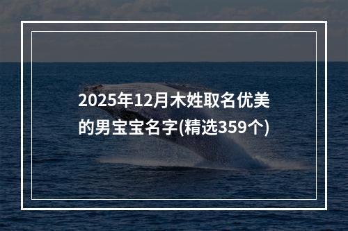 2025年12月木姓取名优美的男宝宝名字(精选359个)