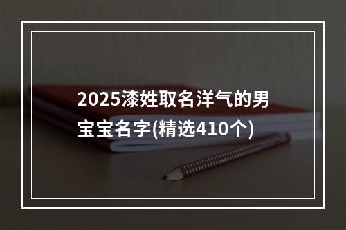 2025漆姓取名洋气的男宝宝名字(精选410个)