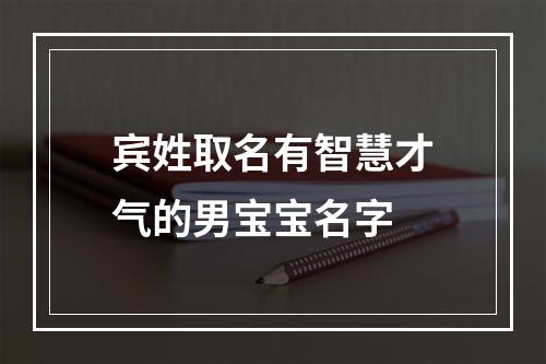 宾姓取名有智慧才气的男宝宝名字