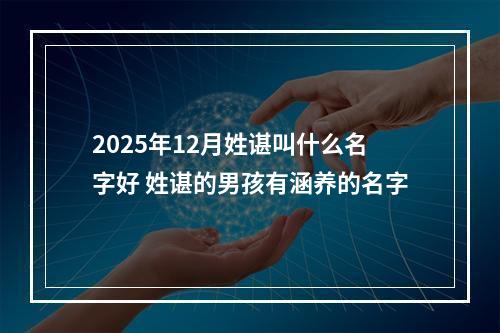2025年12月姓谌叫什么名字好 姓谌的男孩有涵养的名字