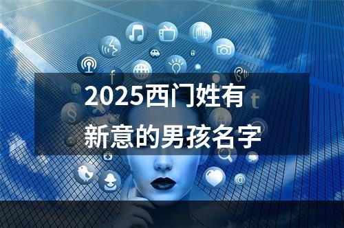 2025西门姓有新意的男孩名字