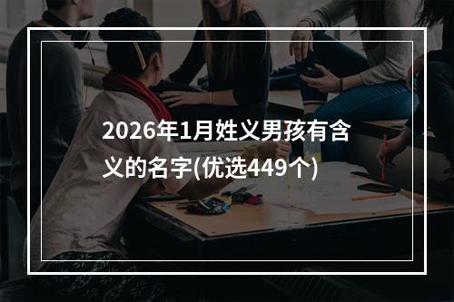 2026年1月姓义男孩有含义的名字(优选449个)