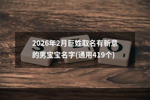 2026年2月巨姓取名有新意的男宝宝名字(通用419个)
