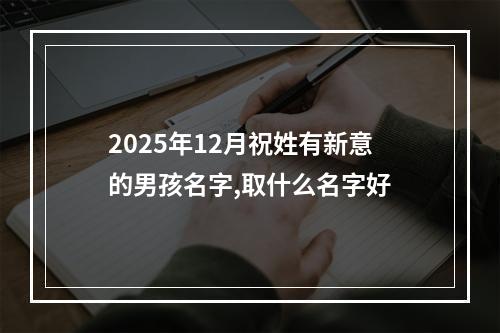 2025年12月祝姓有新意的男孩名字,取什么名字好