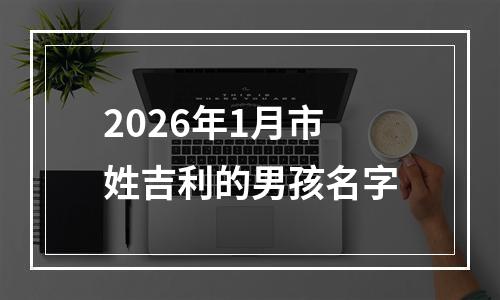 2026年1月市姓吉利的男孩名字