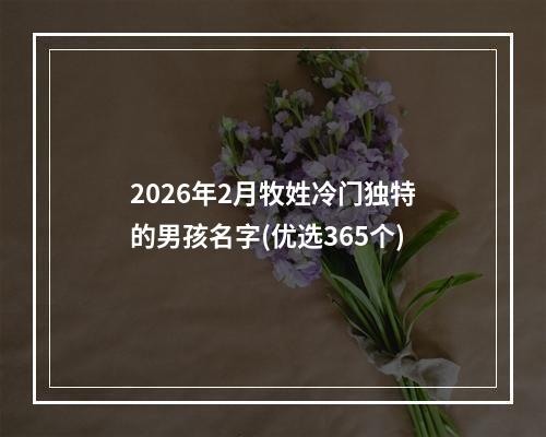 2026年2月牧姓冷门独特的男孩名字(优选365个)