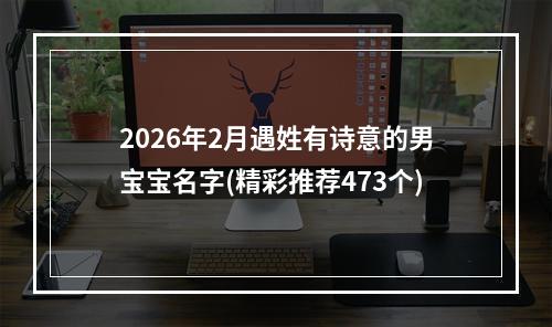2026年2月遇姓有诗意的男宝宝名字(精彩推荐473个)