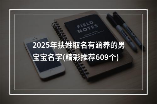 2025年扶姓取名有涵养的男宝宝名字(精彩推荐609个)