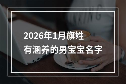 2026年1月旗姓有涵养的男宝宝名字