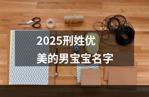 2025刑姓优美的男宝宝名字