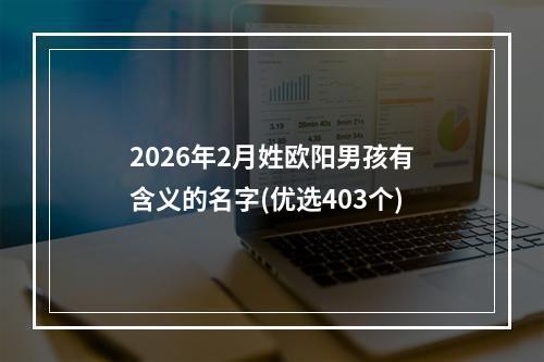 2026年2月姓欧阳男孩有含义的名字(优选403个)