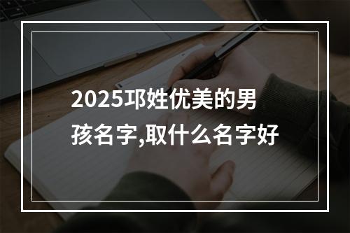 2025邛姓优美的男孩名字,取什么名字好
